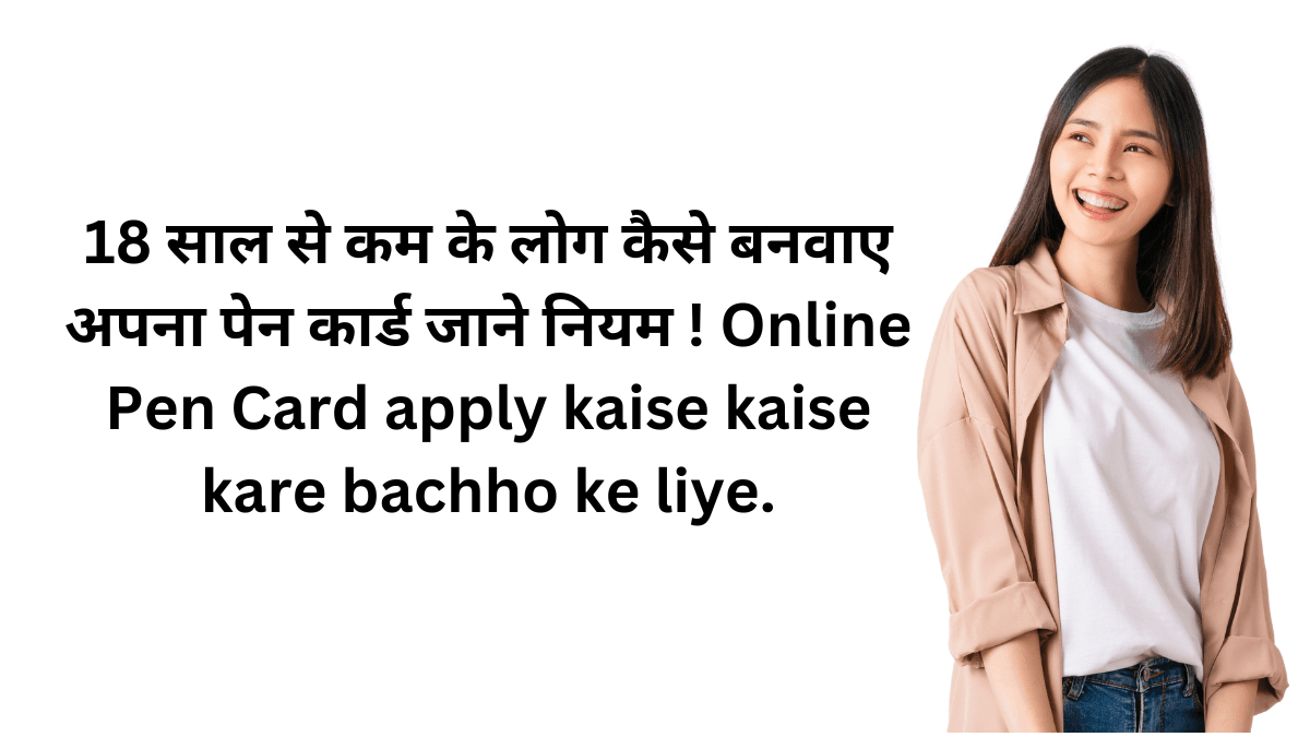 18 साल से कम के लोग कैसे बनवाए अपना पेन कार्ड जाने नियम ! Online Pen Card apply kaise kaise kare bachho ke liye.